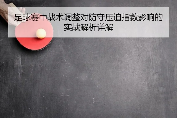 足球赛中战术调整对防守压迫指数影响的实战解析详解