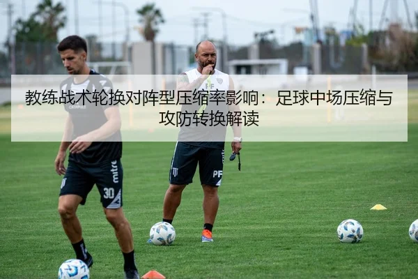 教练战术轮换对阵型压缩率影响：足球中场压缩与攻防转换解读